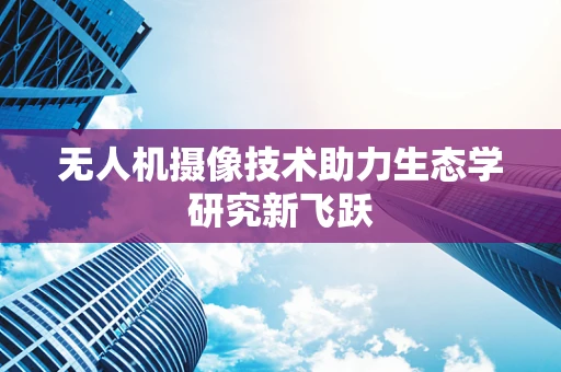 无人机摄像技术助力生态学研究新飞跃