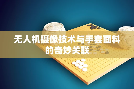 无人机摄像技术与手套面料的奇妙关联
