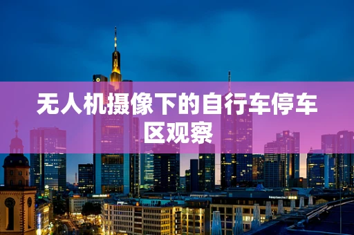 无人机摄像下的自行车停车区观察