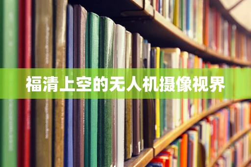 福清上空的无人机摄像视界