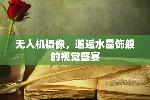 无人机摄像，邂逅水晶饰般的视觉盛宴