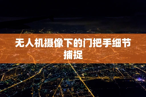 无人机摄像下的门把手细节捕捉