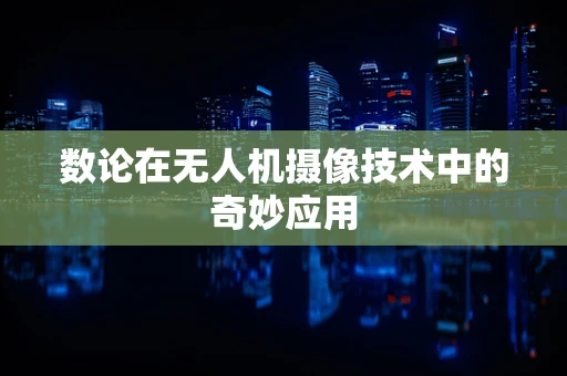 数论在无人机摄像技术中的奇妙应用