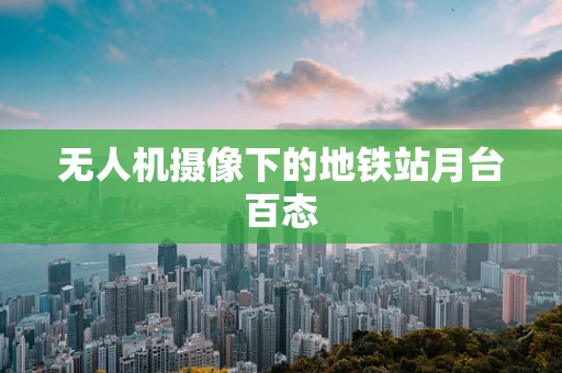 无人机摄像下的地铁站月台百态