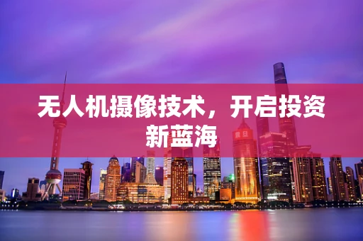 无人机摄像技术，开启投资新蓝海