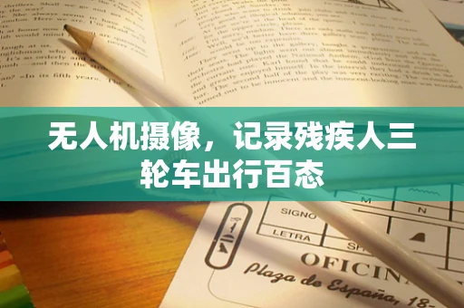 无人机摄像，记录残疾人三轮车出行百态