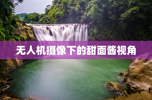 无人机摄像下的甜面酱视角
