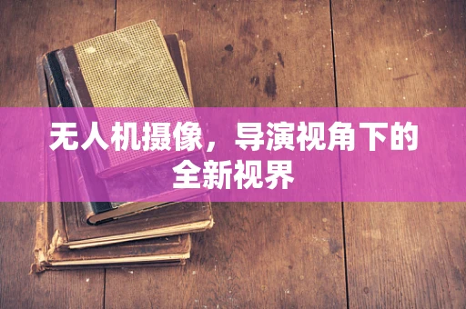 无人机摄像，导演视角下的全新视界