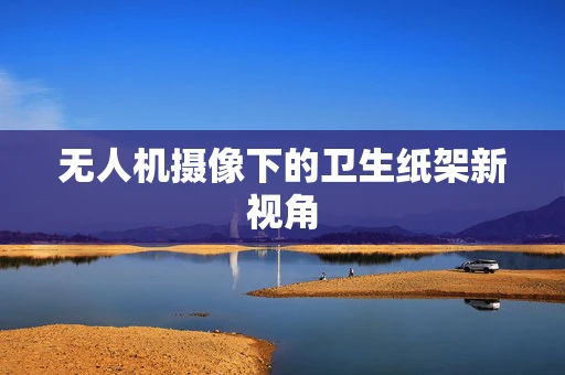 无人机摄像下的卫生纸架新视角
