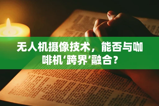 无人机摄像技术，能否与咖啡机‘跨界’融合？