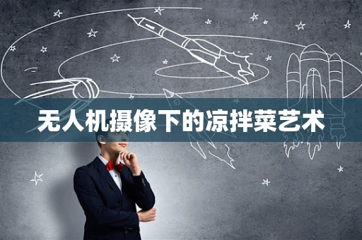 无人机摄像下的凉拌菜艺术