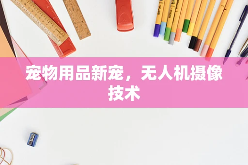 宠物用品新宠，无人机摄像技术