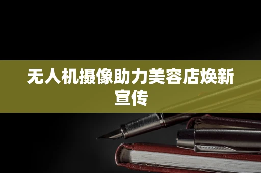 无人机摄像助力美容店焕新宣传
