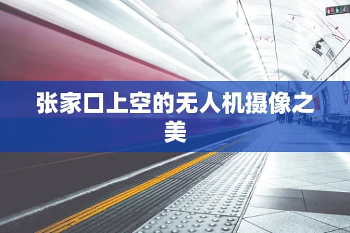 张家口上空的无人机摄像之美