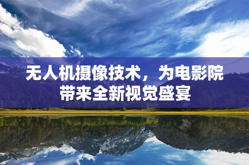 无人机摄像技术，为电影院带来全新视觉盛宴