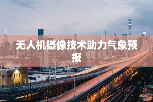 无人机摄像技术助力气象预报