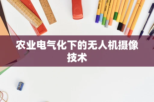 农业电气化下的无人机摄像技术