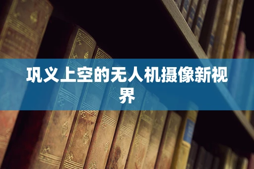 巩义上空的无人机摄像新视界