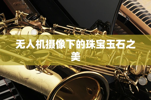 无人机摄像下的珠宝玉石之美