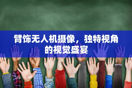 臂饰无人机摄像，独特视角的视觉盛宴