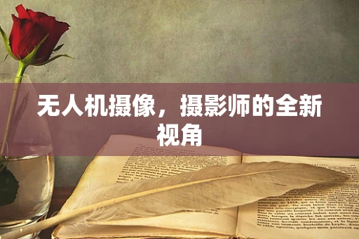 无人机摄像，摄影师的全新视角