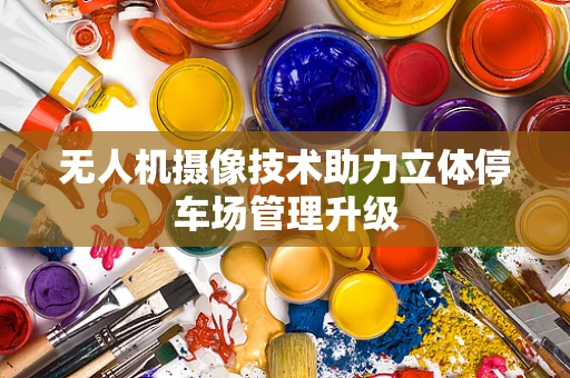 无人机摄像技术助力立体停车场管理升级