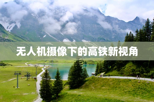 无人机摄像下的高铁新视角