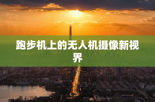 跑步机上的无人机摄像新视界