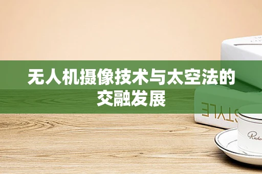 无人机摄像技术与太空法的交融发展