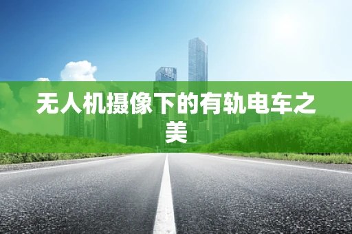 无人机摄像下的有轨电车之美