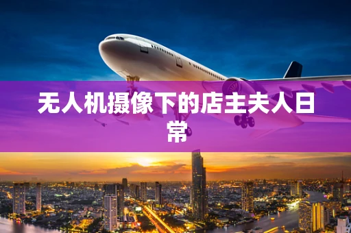 无人机摄像下的店主夫人日常