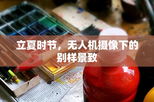 立夏时节，无人机摄像下的别样景致