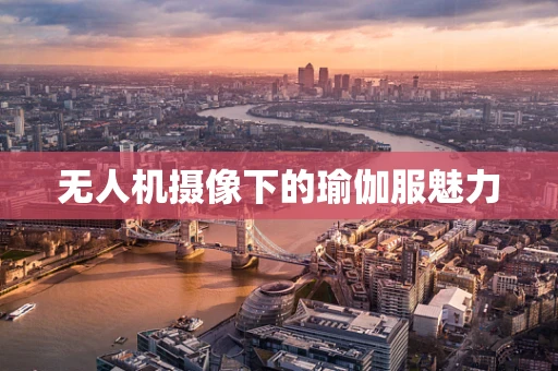 无人机摄像下的瑜伽服魅力