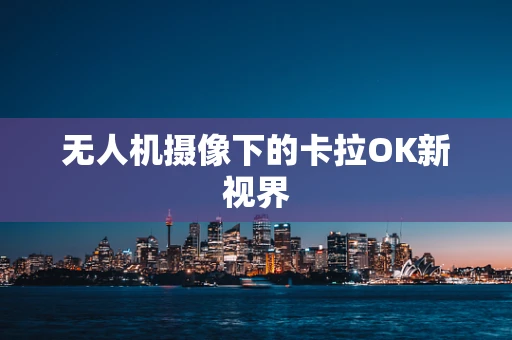 无人机摄像下的卡拉OK新视界