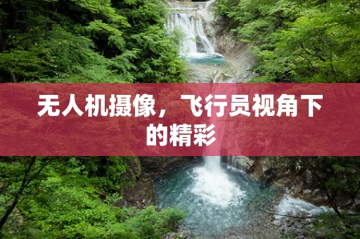 无人机摄像，飞行员视角下的精彩