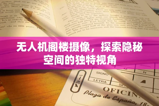 无人机阁楼摄像，探索隐秘空间的独特视角