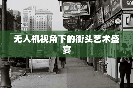 无人机视角下的街头艺术盛宴