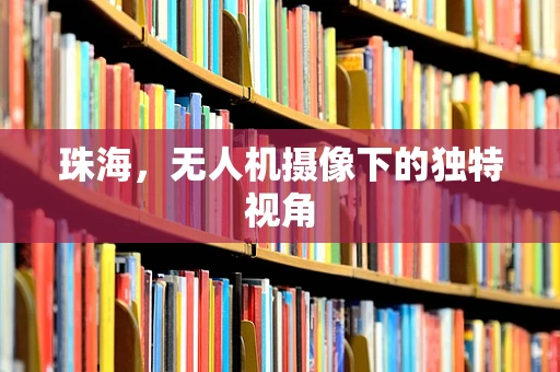 珠海，无人机摄像下的独特视角