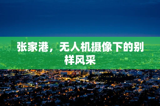 张家港，无人机摄像下的别样风采