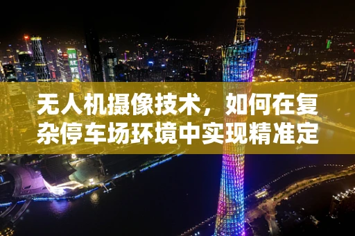 无人机摄像技术，如何在复杂停车场环境中实现精准定位与拍摄？