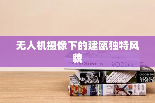 无人机摄像下的建瓯独特风貌