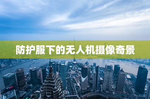 防护服下的无人机摄像奇景