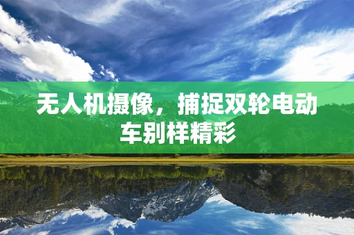 无人机摄像，捕捉双轮电动车别样精彩