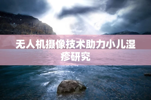 无人机摄像技术助力小儿湿疹研究