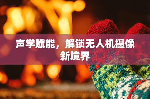 声学赋能，解锁无人机摄像新境界