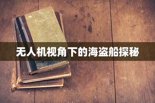 无人机视角下的海盗船探秘