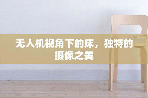 无人机视角下的床，独特的摄像之美