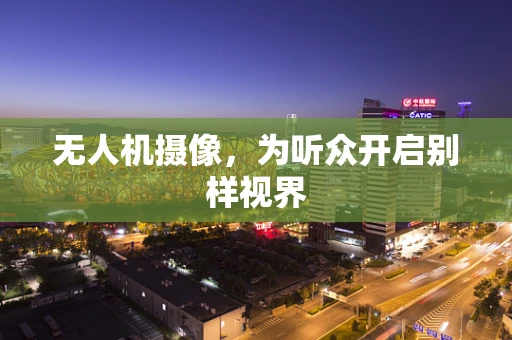 无人机摄像，为听众开启别样视界