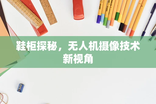 鞋柜探秘，无人机摄像技术新视角