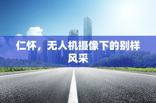 仁怀，无人机摄像下的别样风采